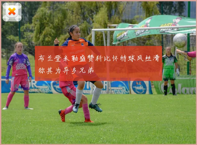 布兰登米勒盛赞科比怀特球风丝滑称其为异乡兄弟
