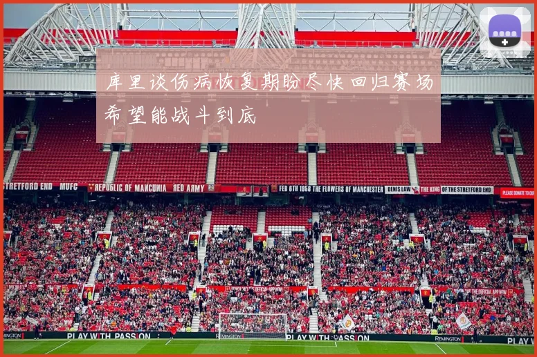 库里谈伤病恢复期盼尽快回归赛场希望能战斗到底