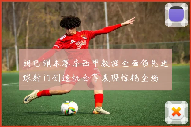 姆巴佩本赛季西甲数据全面领先进球射门创造机会等表现惊艳全场