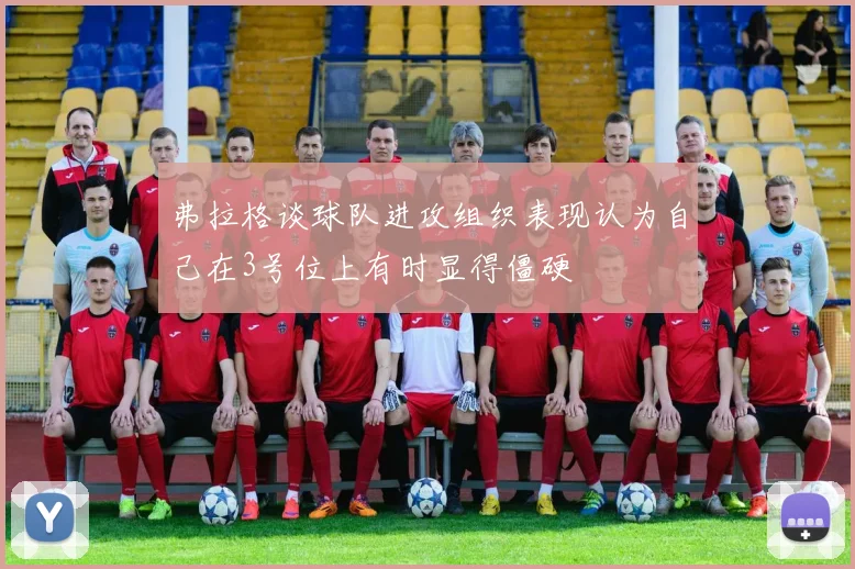 弗拉格谈球队进攻组织表现认为自己在3号位上有时显得僵硬