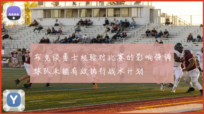 布克谈勇士经验对比赛的影响强调球队未能有效执行战术计划