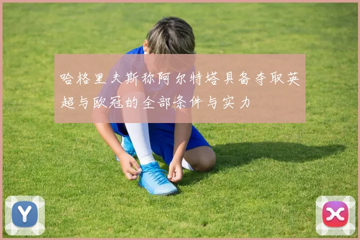 哈格里夫斯称阿尔特塔具备夺取英超与欧冠的全部条件与实力