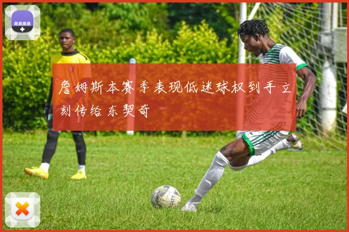 詹姆斯本赛季表现低迷球权到手立刻传给东契奇