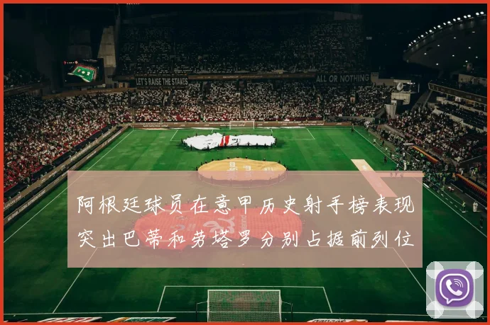 阿根廷球员在意甲历史射手榜表现突出巴蒂和劳塔罗分别占据前列位置