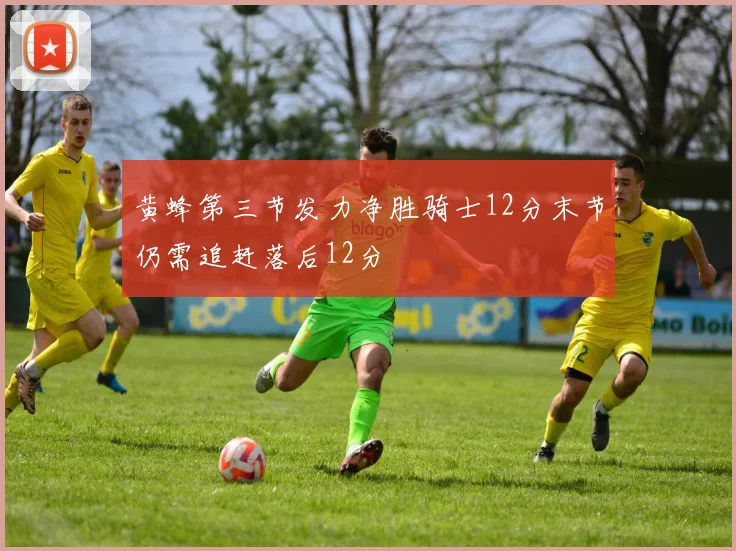 黄蜂第三节发力净胜骑士12分末节仍需追赶落后12分