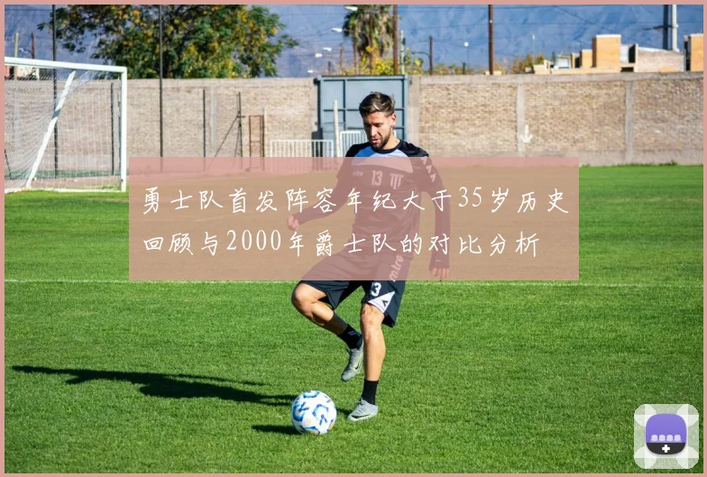 勇士队首发阵容年纪大于35岁历史回顾与2000年爵士队的对比分析