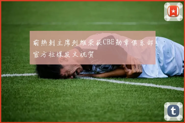 前热刺主席列维荣获CBE勋章俱乐部官方社媒发文祝贺
