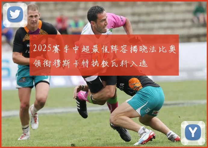 2025赛季中超最佳阵容揭晓法比奥领衔穆斯卡特执教瓦科入选