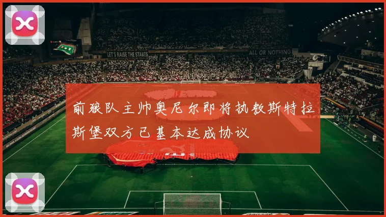 前狼队主帅奥尼尔即将执教斯特拉斯堡双方已基本达成协议