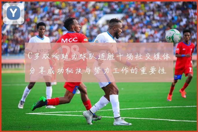 C罗双响助力球队连胜十场社交媒体分享成功秘诀与努力工作的重要性