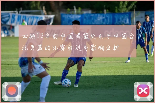 回顾13年前中国男篮失利于中国台北男篮的比赛经过与影响分析