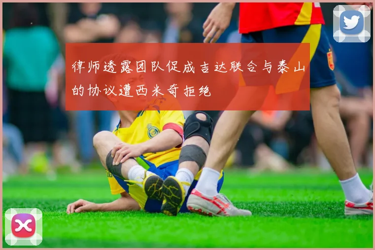 律师透露团队促成吉达联合与泰山的协议遭西米奇拒绝